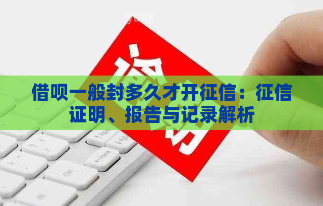 借呗一般封多久才开：证明、报告与记录解析