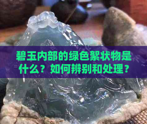 碧玉内部的绿色絮状物是什么？如何辨别和处理？