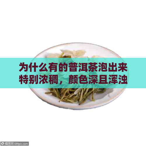 为什么有的普洱茶泡出来特别浓稠，颜色深且浑浊？