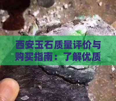 西安玉石质量评价与购买指南：了解优质西安玉石的特征与选购技巧