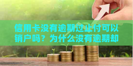 信用卡没有逾期过止付可以销户吗？为什么没有逾期却被停用？