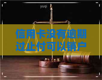 信用卡没有逾期过止付可以销户么