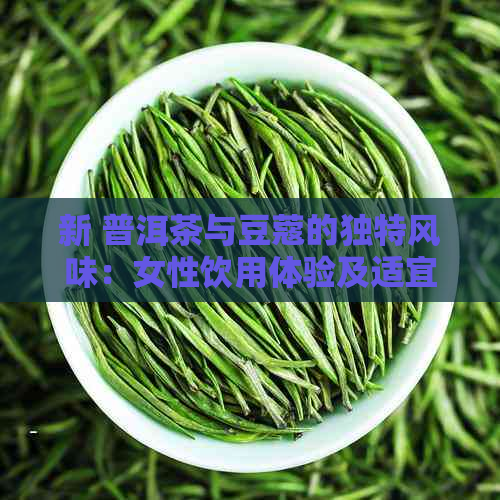 新 普洱茶与豆蔻的独特风味：女性饮用体验及适宜性探讨