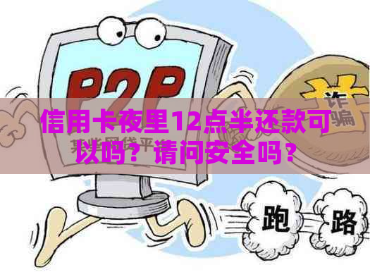 信用卡夜里12点半还款可以吗？请问安全吗？