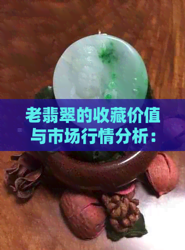 老翡翠的收藏价值与市场行情分析：好卖还是难销？