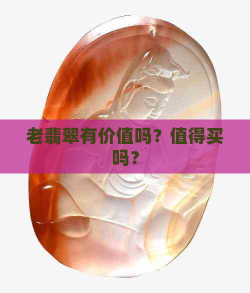 老翡翠有价值吗？值得买吗？