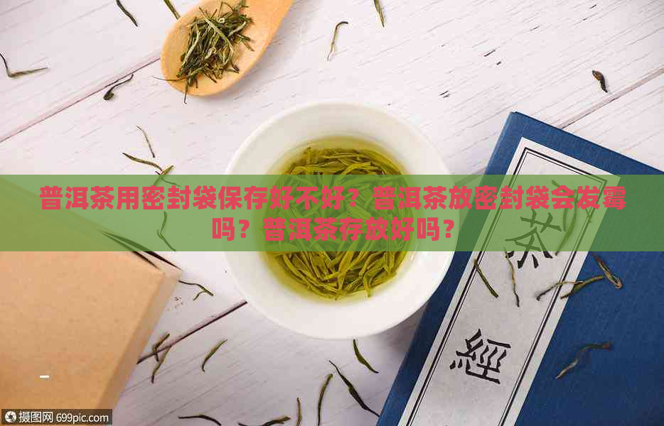 普洱茶用密封袋保存好不好？普洱茶放密封袋会发霉吗？普洱茶存放好吗？