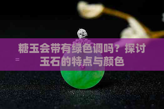 糖玉会带有绿色调吗？探讨玉石的特点与颜色