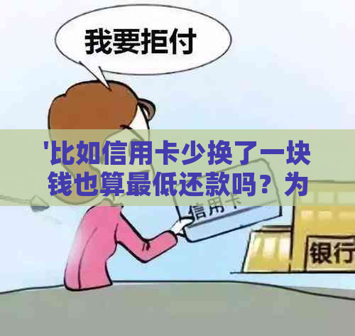 '比如信用卡少换了一块钱也算更低还款吗？为什么？'