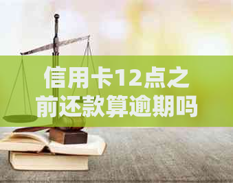 信用卡12点之前还款算逾期吗？如何处理？