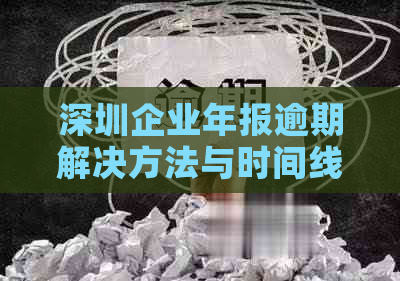 深圳企业年报逾期解决方法与时间线解析：错过申报期限怎么办？如何补报？