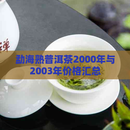 勐海熟普洱茶2000年与2003年价格汇总