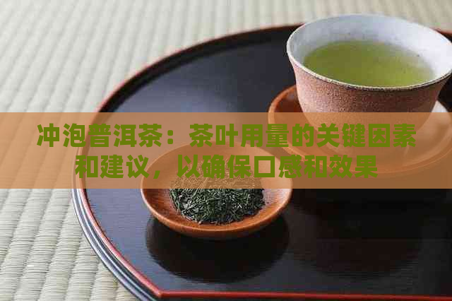 冲泡普洱茶：茶叶用量的关键因素和建议，以确保口感和效果