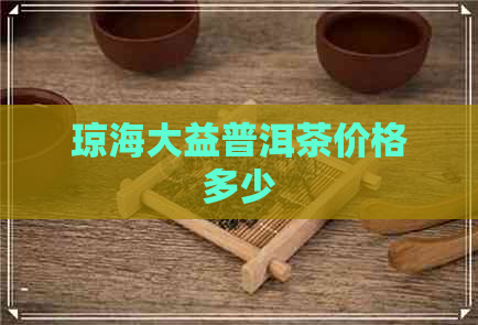 琼海大益普洱茶价格多少