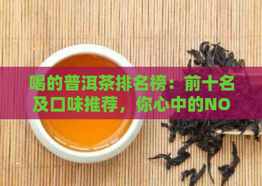 喝的普洱茶排名榜：前十名及口味推荐，你心中的NO.1是哪款？