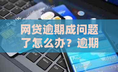 网贷逾期成问题了怎么办？逾期后如何处理？