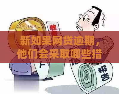 新如果网贷逾期，他们会采取哪些措来处理？