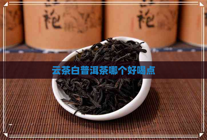 云茶白普洱茶哪个好喝点