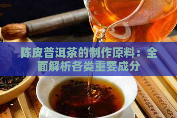 陈皮普洱茶的制作原料：全面解析各类重要成分