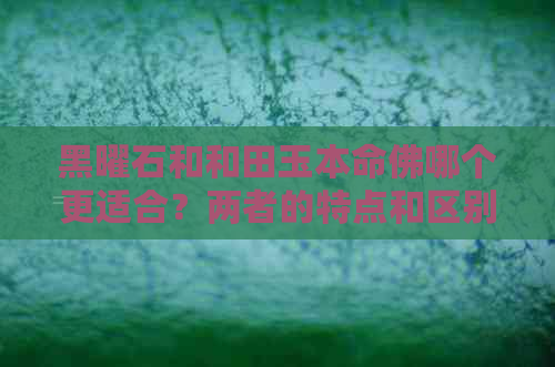 黑曜石和和田玉本命佛哪个更适合？两者的特点和区别是什么？