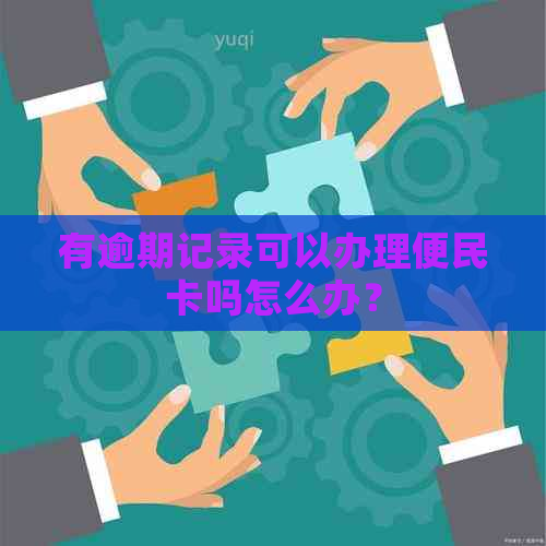 有逾期记录可以办理便民卡吗怎么办？