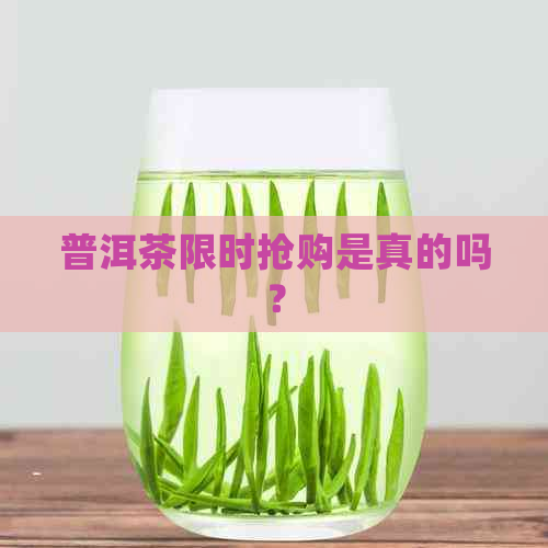 普洱茶限时抢购是真的吗？