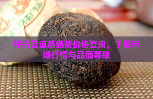 祥兴普洱茶熟茶价格查询，了解市场行情与品质等级