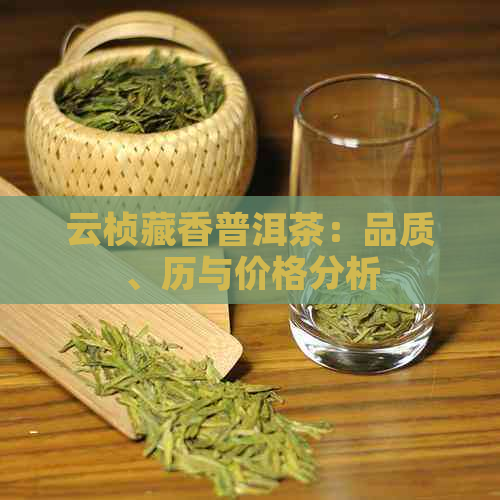 云桢藏香普洱茶：品质、历与价格分析