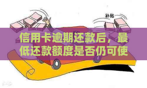 信用卡逾期还款后，更低还款额度是否仍可使用并如何恢复正常信用？