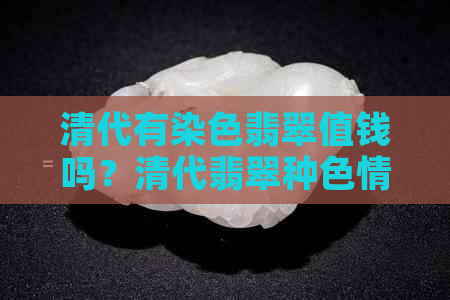 清代有染色翡翠值钱吗？清代翡翠种色情况如何？