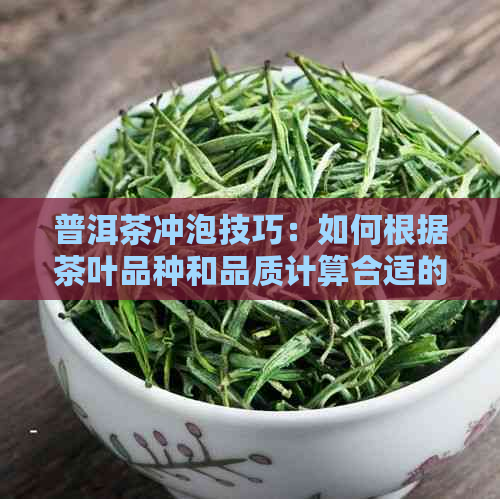 普洱茶冲泡技巧：如何根据茶叶品种和品质计算合适的冲泡度数？