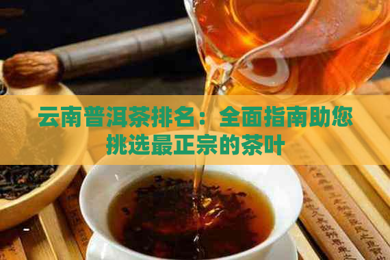 云南普洱茶排名：全面指南助您挑选最正宗的茶叶