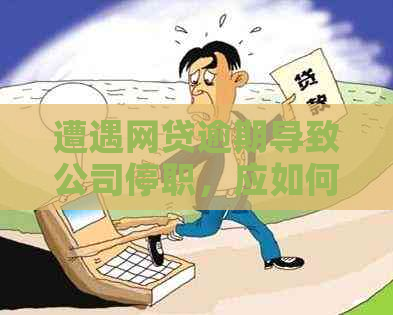 遭遇网贷逾期导致公司停职，应如何解决？全面指南助您应对困境