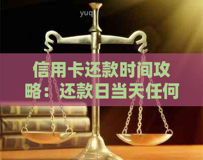 信用卡还款时间攻略：还款日当天任何时间还款均不算逾期，详细时间表解析