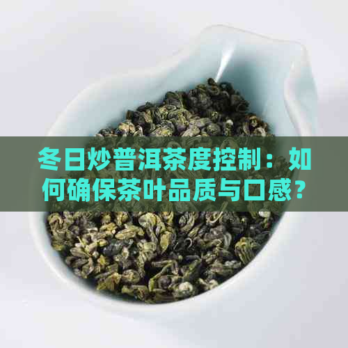 冬日炒普洱茶度控制：如何确保茶叶品质与口感？