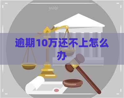 逾期10万还不上怎么办