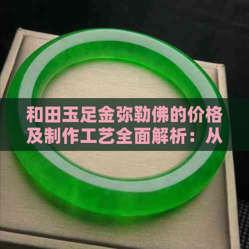 和田玉足金弥勒佛的价格及制作工艺全面解析：从购买到鉴赏一应俱全