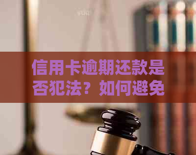 信用卡逾期还款是否犯法？如何避免逾期问题？