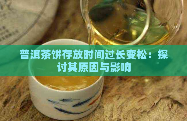 普洱茶饼存放时间过长变松：探讨其原因与影响