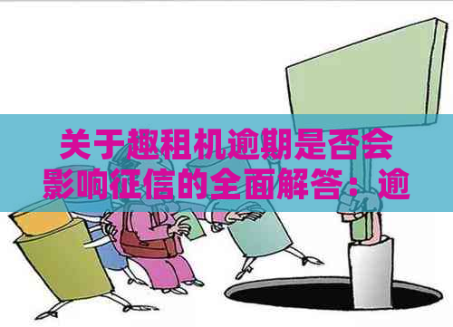 关于趣租机逾期是否会影响的全面解答：逾期还款、上影响及解决方案