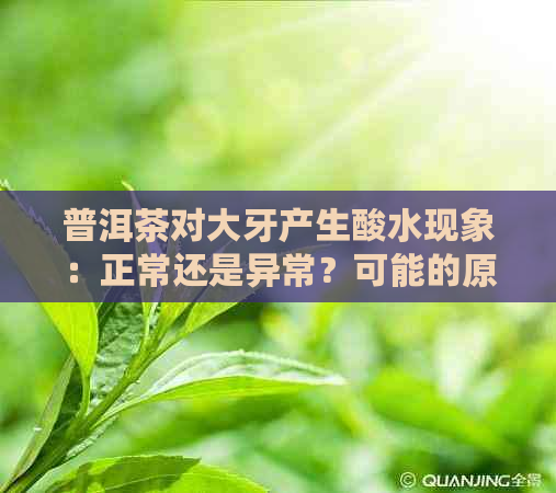 普洱茶对大牙产生酸水现象：正常还是异常？可能的原因及解决方法是什么？