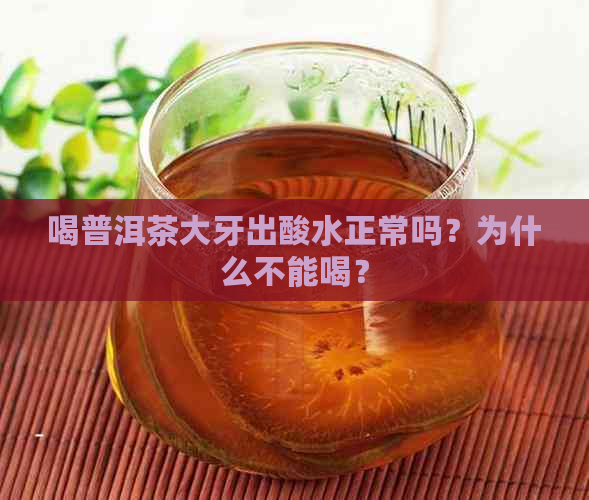 喝普洱茶大牙出酸水正常吗？为什么不能喝？