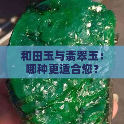 和田玉与翡翠玉：哪种更适合您？