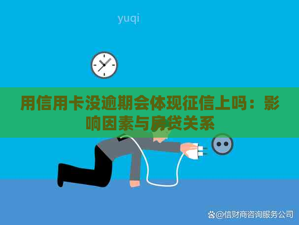 用信用卡没逾期会体现上吗：影响因素与房贷关系