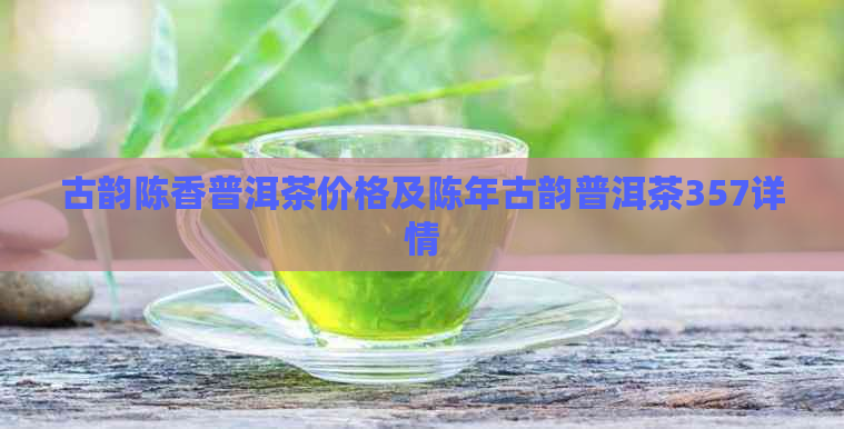 古韵陈香普洱茶价格及陈年古韵普洱茶357详情