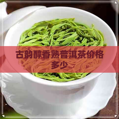 古韵醇香熟普洱茶价格多少