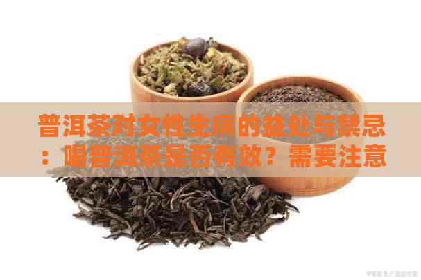 普洱茶对女性生病的益处与禁忌：喝普洱茶是否有效？需要注意什么？