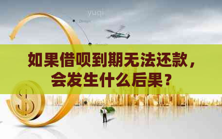 如果借呗到期无法还款，会发生什么后果？