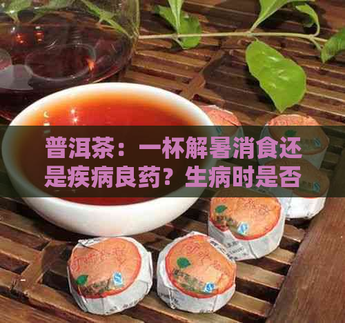 普洱茶：一杯解暑消食还是疾病良药？生病时是否适宜饮用？