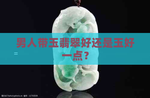 男人带玉翡翠好还是玉好一点？